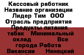 Кассовый работник › Название организации ­ Лидер Тим, ООО › Отрасль предприятия ­ Продукты питания, табак › Минимальный оклад ­ 23 604 - Все города Работа » Вакансии   . Ненецкий АО,Волоковая д.